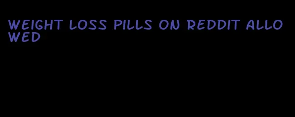 weight loss pills on Reddit allowed