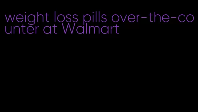 weight loss pills over-the-counter at Walmart