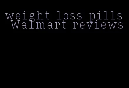 weight loss pills Walmart reviews