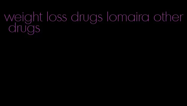 weight loss drugs lomaira other drugs