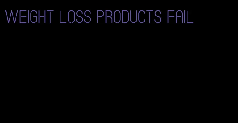 weight loss products fail