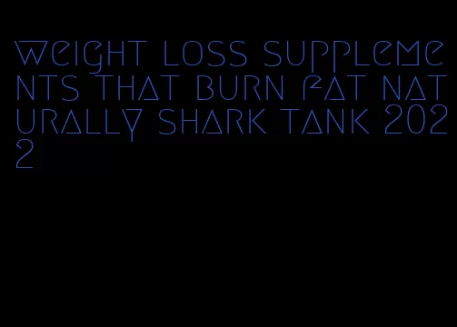 weight loss supplements that burn fat naturally shark tank 2022