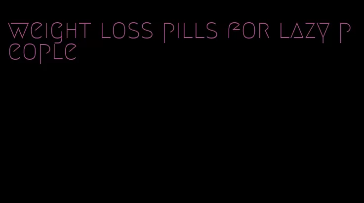 weight loss pills for lazy people