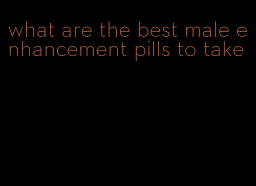 what are the best male enhancement pills to take
