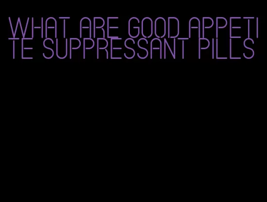 what are good appetite suppressant pills