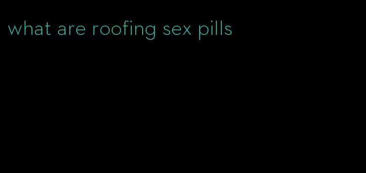 what are roofing sex pills
