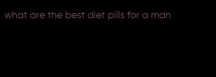 what are the best diet pills for a man