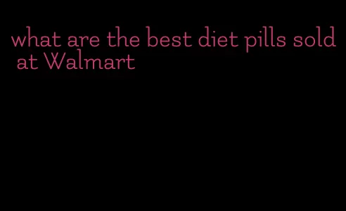 what are the best diet pills sold at Walmart