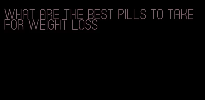what are the best pills to take for weight loss