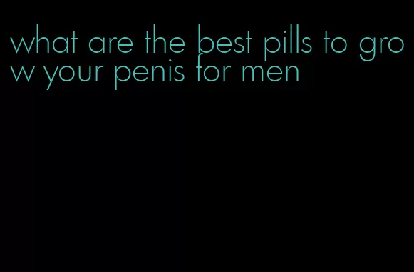 what are the best pills to grow your penis for men