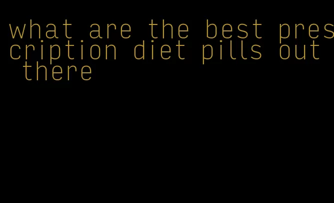 what are the best prescription diet pills out there