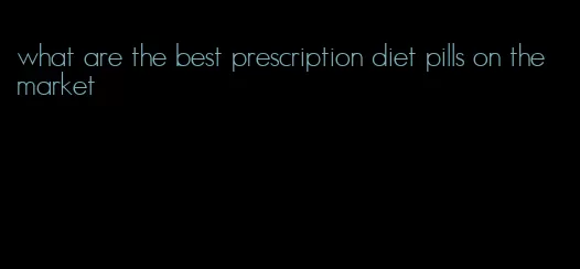 what are the best prescription diet pills on the market