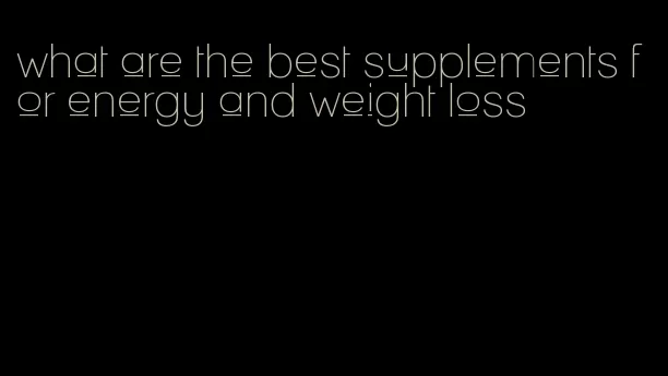 what are the best supplements for energy and weight loss