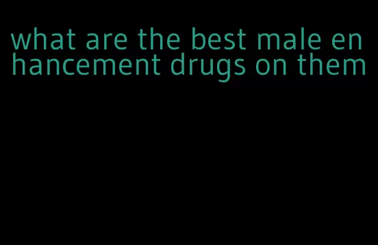 what are the best male enhancement drugs on them