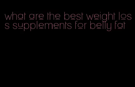what are the best weight loss supplements for belly fat