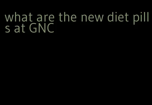 what are the new diet pills at GNC