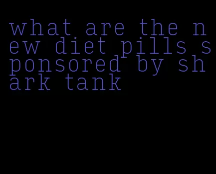 what are the new diet pills sponsored by shark tank