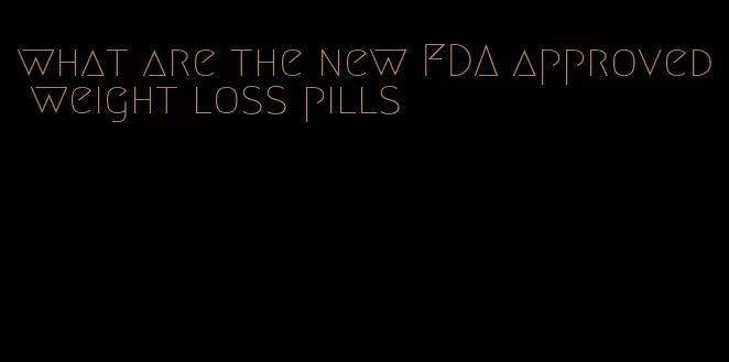 what are the new FDA approved weight loss pills