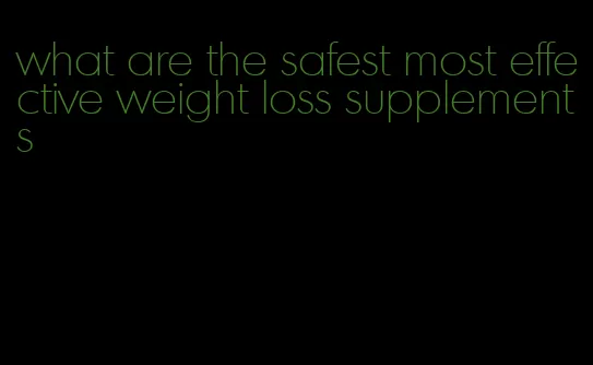 what are the safest most effective weight loss supplements