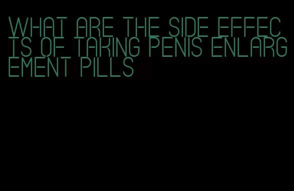 what are the side effects of taking penis enlargement pills