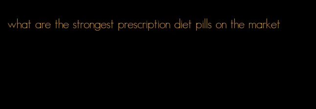 what are the strongest prescription diet pills on the market