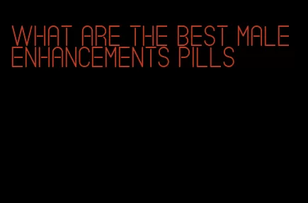 what are the best male enhancements pills