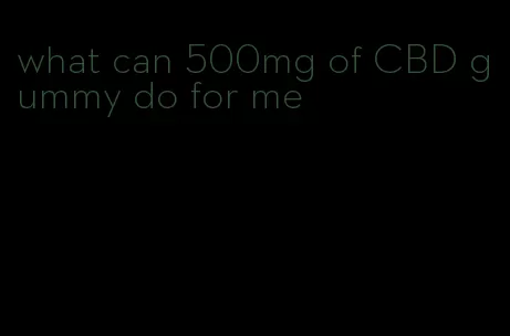 what can 500mg of CBD gummy do for me