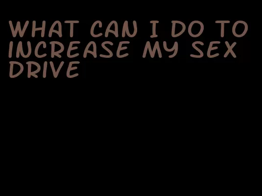 what can I do to increase my sex drive
