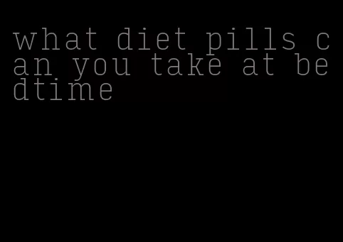 what diet pills can you take at bedtime