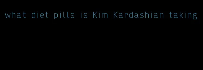 what diet pills is Kim Kardashian taking