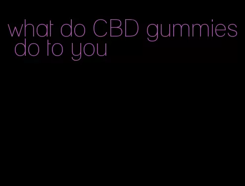 what do CBD gummies do to you