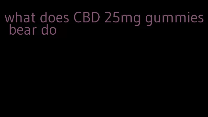 what does CBD 25mg gummies bear do
