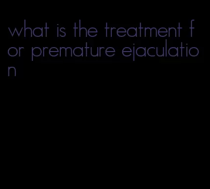 what is the treatment for premature ejaculation
