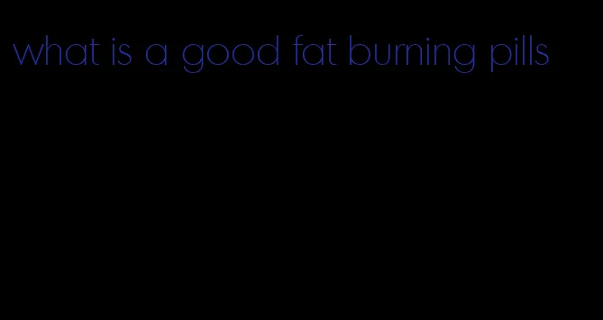 what is a good fat burning pills