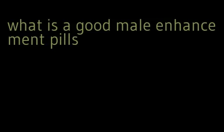 what is a good male enhancement pills