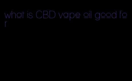 what is CBD vape oil good for