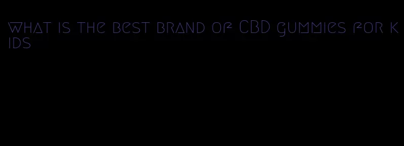 what is the best brand of CBD gummies for kids