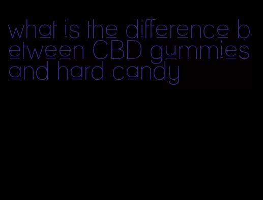 what is the difference between CBD gummies and hard candy