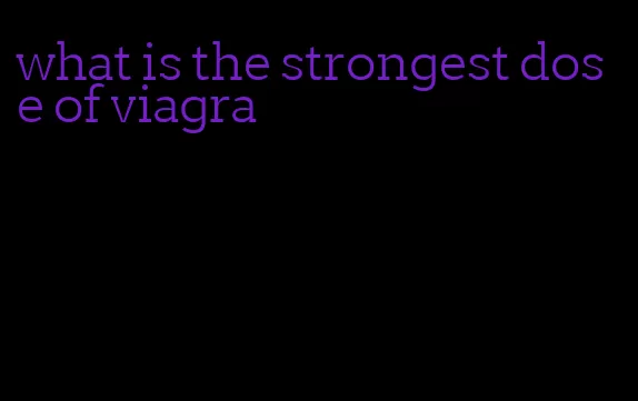 what is the strongest dose of viagra