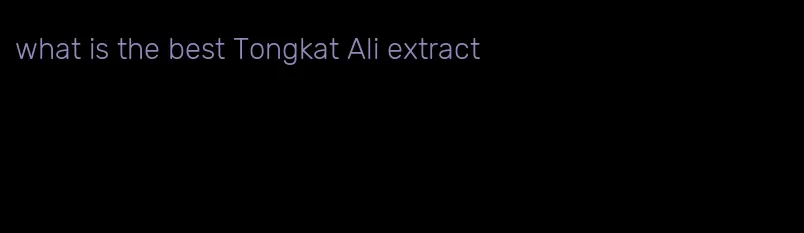 what is the best Tongkat Ali extract