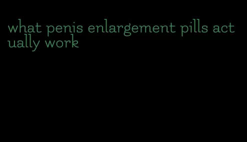 what penis enlargement pills actually work