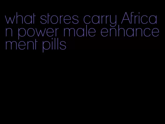 what stores carry African power male enhancement pills