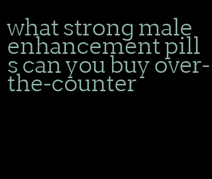 what strong male enhancement pills can you buy over-the-counter