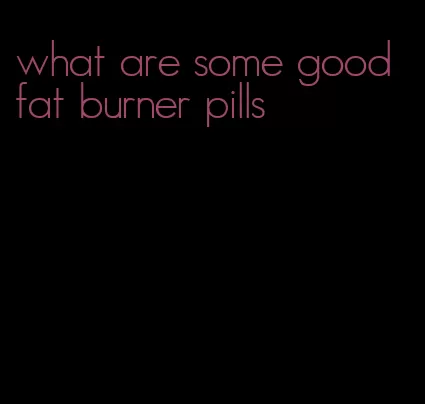 what are some good fat burner pills
