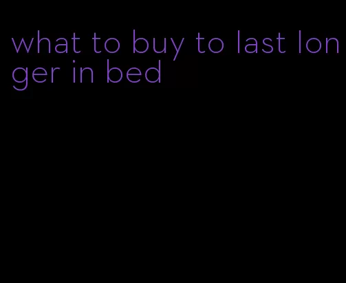 what to buy to last longer in bed
