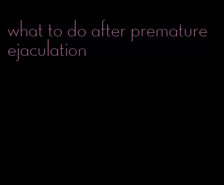 what to do after premature ejaculation