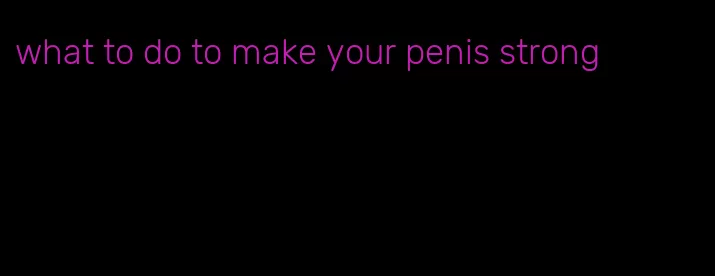 what to do to make your penis strong