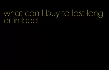 what can I buy to last longer in bed