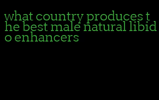 what country produces the best male natural libido enhancers