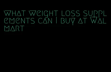 what weight loss supplements can I buy at Walmart